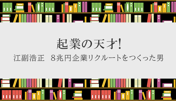 「起業の天才！江副浩正 8兆円企業リクルートをつくった男」を読んだ話