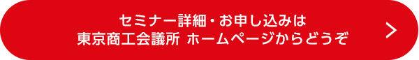 セミナー詳細・お申し込みは東商公式ホームページからどうぞ